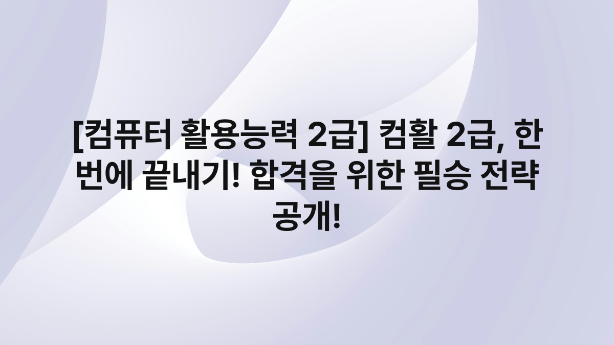 [컴퓨터 활용능력 2급] 컴활 2급, 한 번에 끝내기! 합격을 위한 필승 전략 공개!