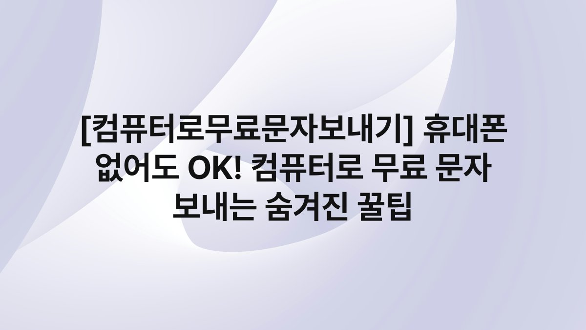 [컴퓨터로무료문자보내기] 휴대폰 없어도 OK! 컴퓨터로 무료 문자 보내는 숨겨진 꿀팁