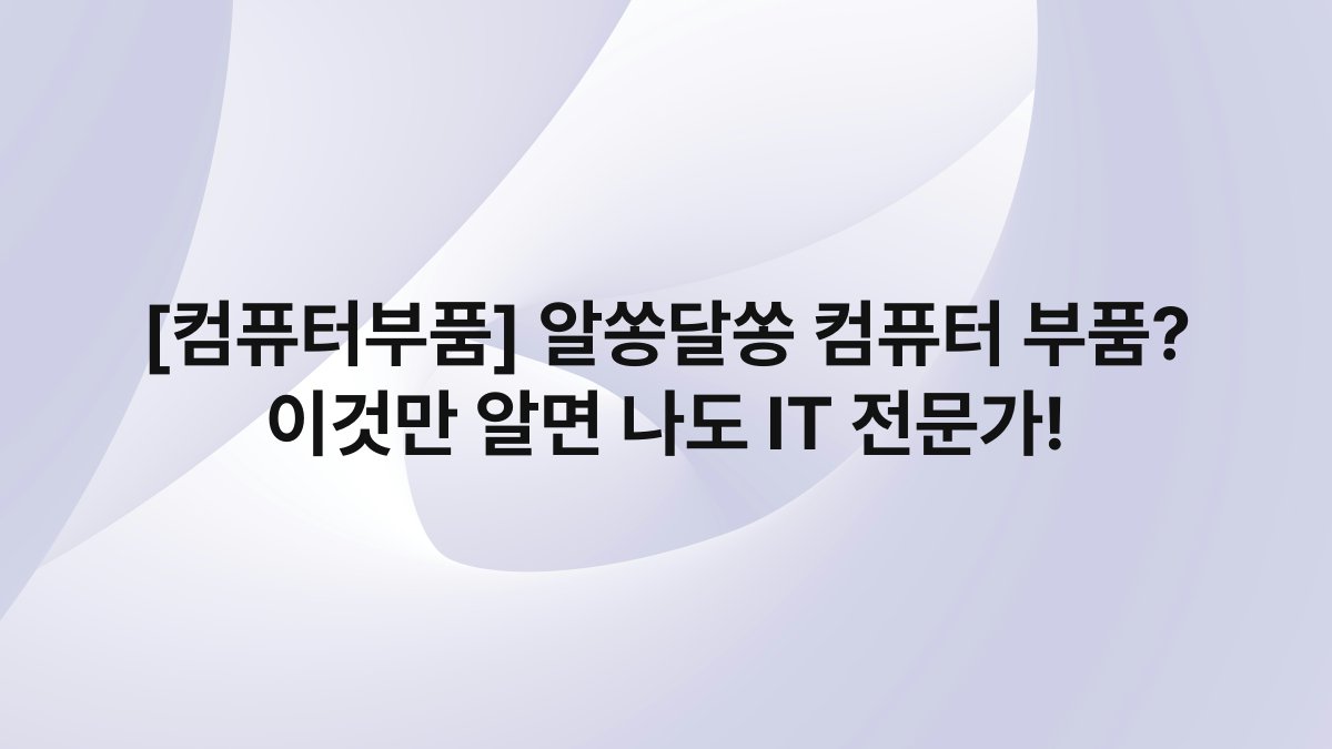 [컴퓨터부품] 알쏭달쏭 컴퓨터 부품? 이것만 알면 나도 IT 전문가!