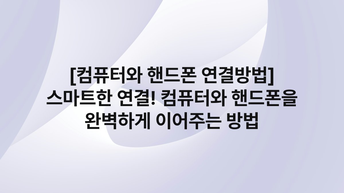 [컴퓨터와 핸드폰 연결방법] 스마트한 연결! 컴퓨터와 핸드폰을 완벽하게 이어주는 방법