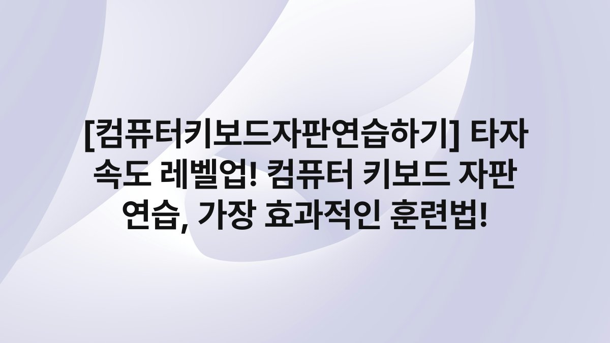 [컴퓨터키보드자판연습하기] 타자 속도 레벨업! 컴퓨터 키보드 자판 연습, 가장 효과적인 훈련법!