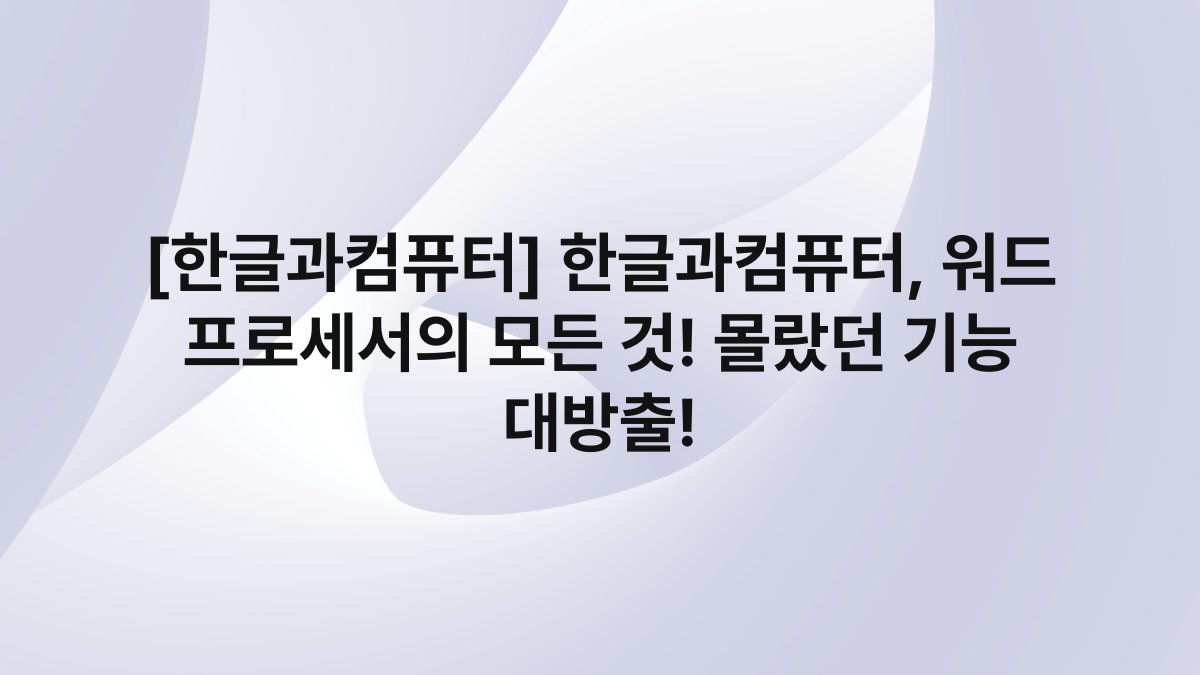 [한글과컴퓨터] 한글과컴퓨터, 워드 프로세서의 모든 것! 몰랐던 기능 대방출!