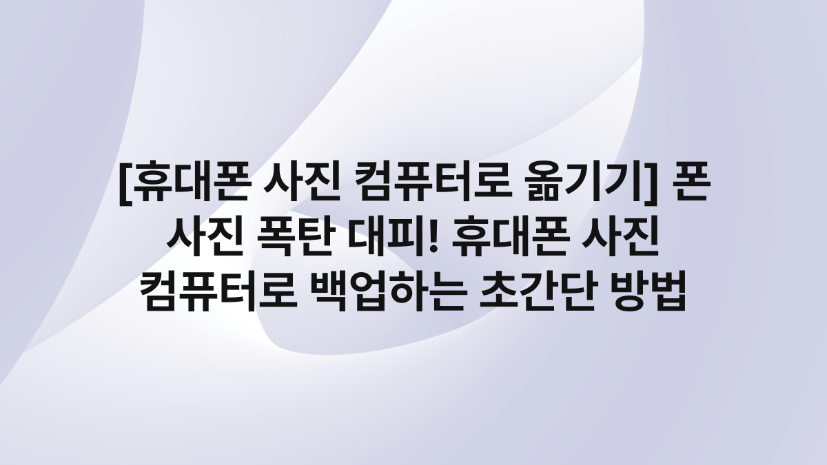 [휴대폰 사진 컴퓨터로 옮기기] 폰 사진 폭탄 대피! 휴대폰 사진 컴퓨터로 백업하는 초간단 방법