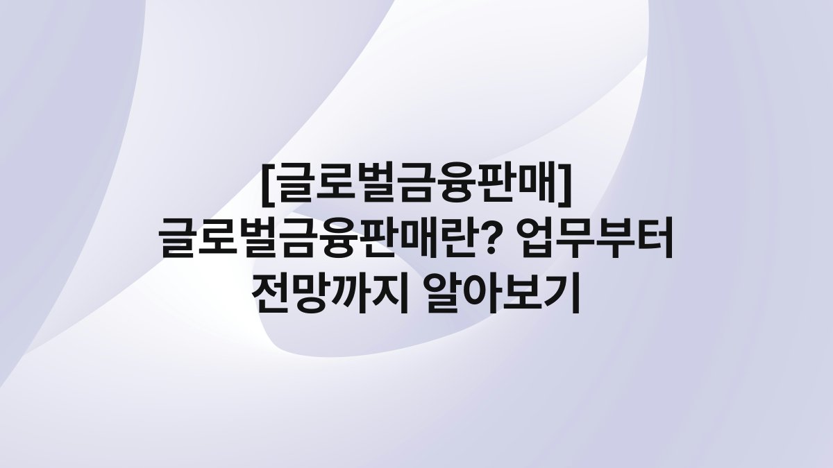 [글로벌금융판매] 글로벌금융판매란? 업무부터 전망까지 알아보기