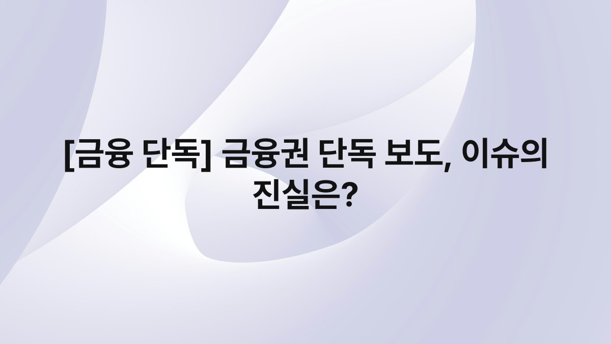 [금융 단독] 금융권 단독 보도, 이슈의 진실은?