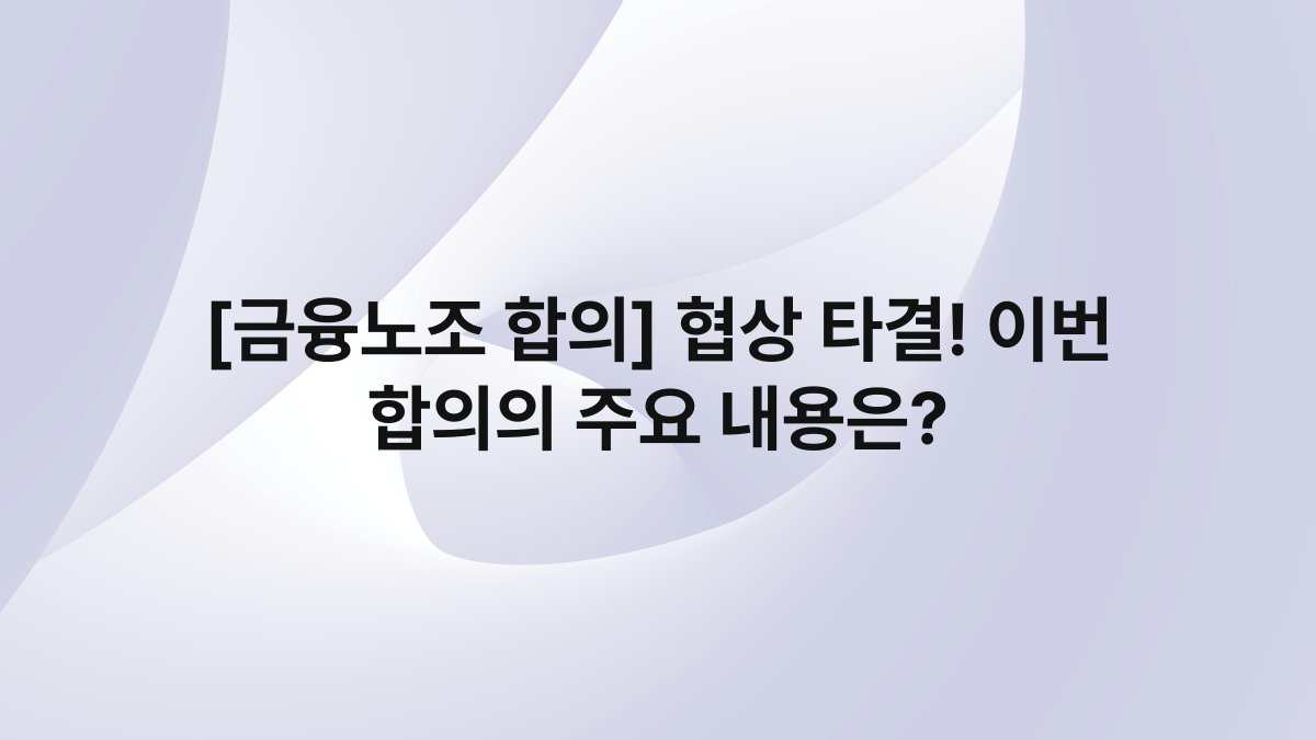 [금융노조 합의] 협상 타결! 이번 합의의 주요 내용은?