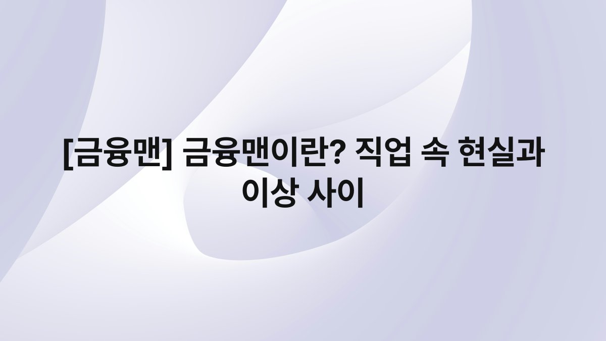 [금융맨] 금융맨이란? 직업 속 현실과 이상 사이