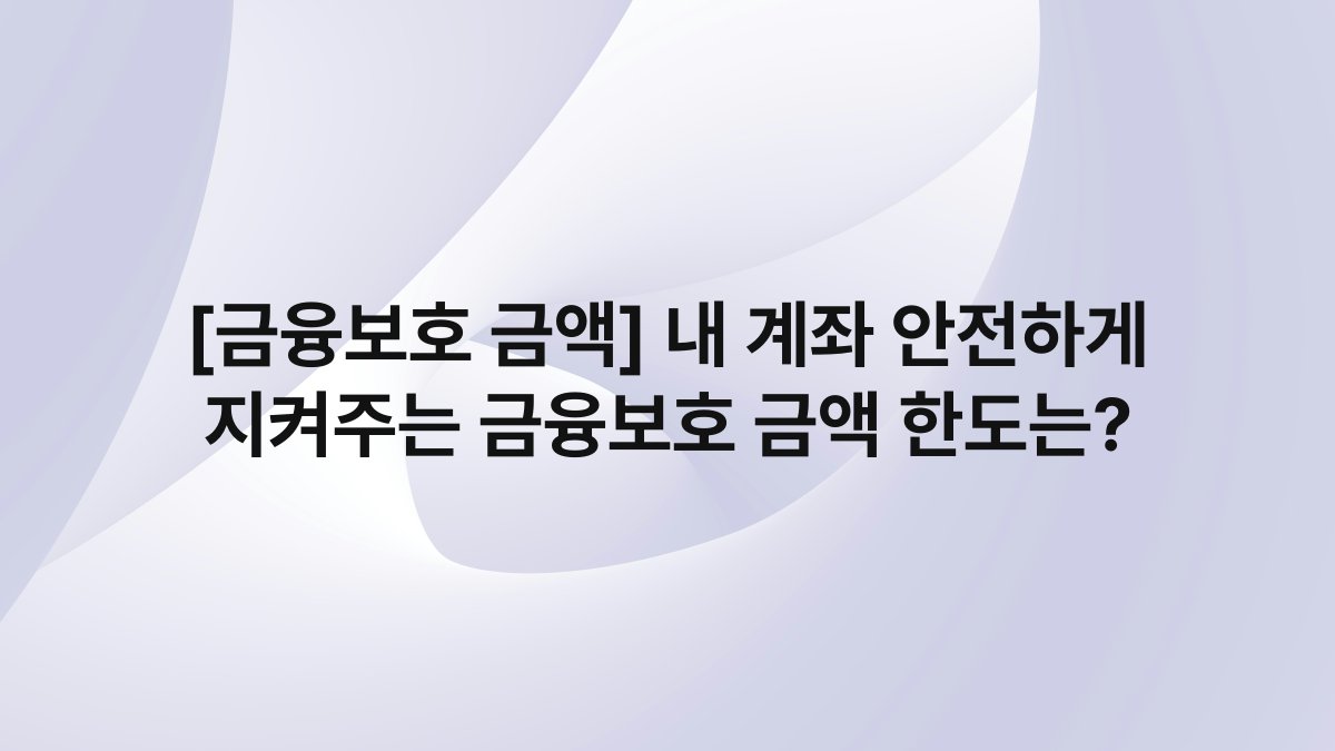 [금융보호 금액] 내 계좌 안전하게 지켜주는 금융보호 금액 한도는?
