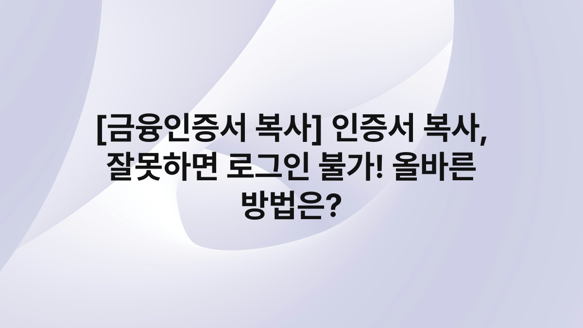 [금융인증서 복사] 인증서 복사, 잘못하면 로그인 불가! 올바른 방법은?