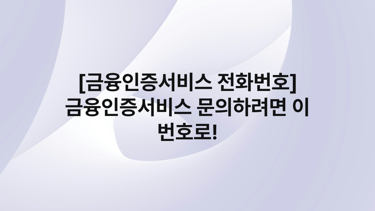 [금융인증서비스 전화번호] 금융인증서비스 문의하려면 이 번호로!