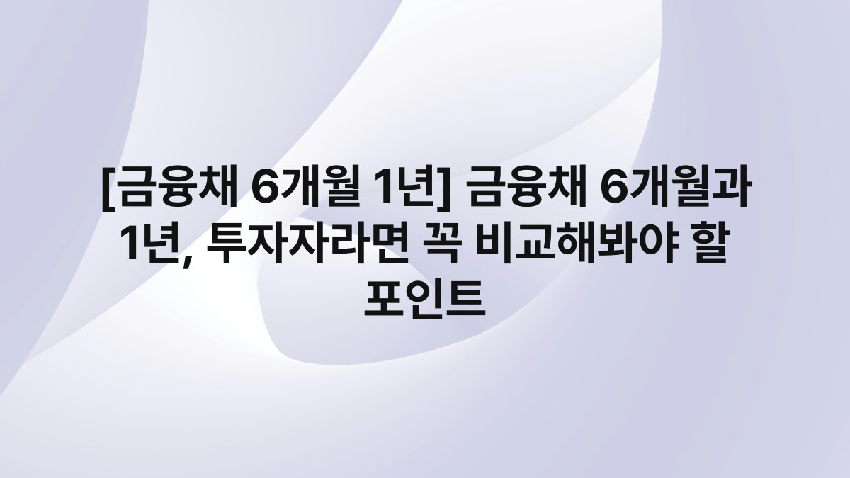 [금융채 6개월 1년] 금융채 6개월과 1년, 투자자라면 꼭 비교해봐야 할 포인트