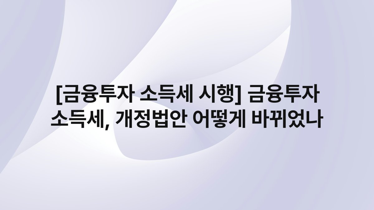 [금융투자 소득세 시행] 금융투자 소득세, 개정법안 어떻게 바뀌었나