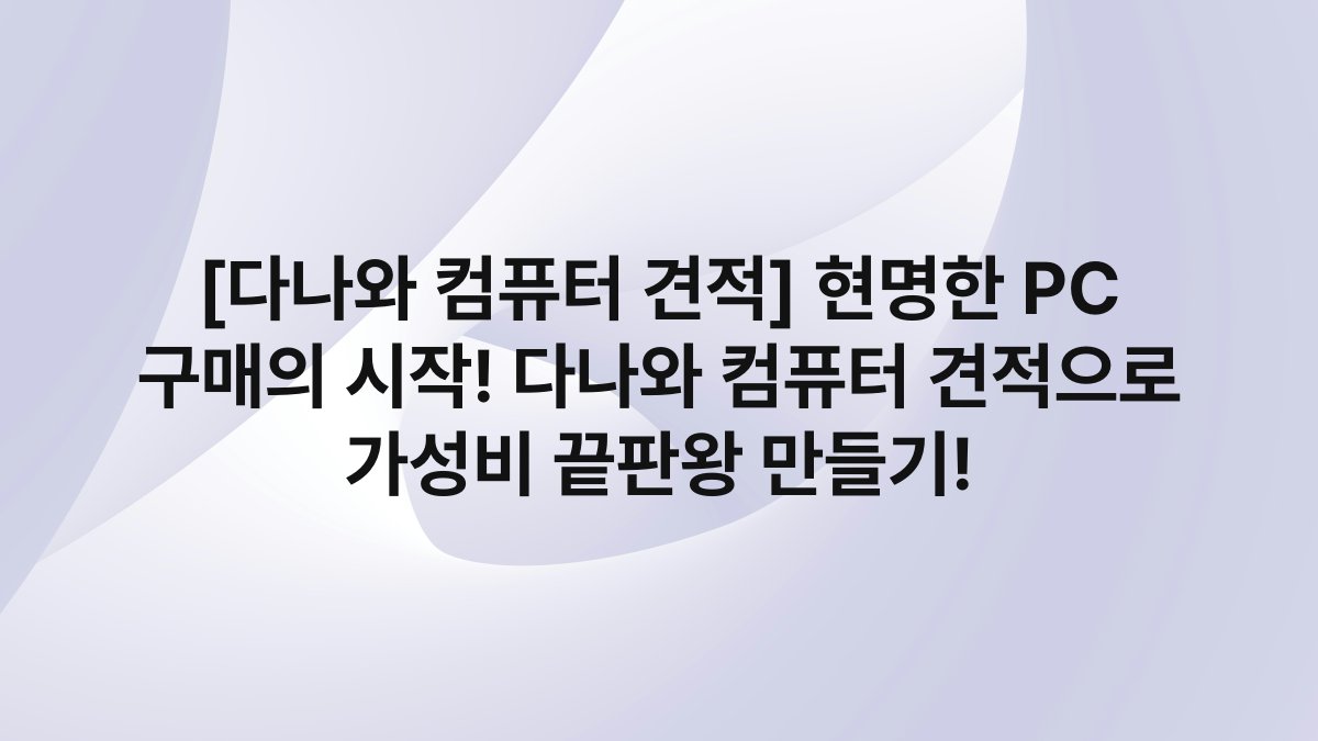 [다나와 컴퓨터 견적] 현명한 PC 구매의 시작! 다나와 컴퓨터 견적으로 가성비 끝판왕 만들기!