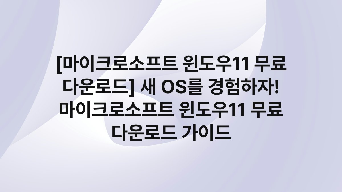 [마이크로소프트 윈도우11 무료 다운로드] 새 OS를 경험하자! 마이크로소프트 윈도우11 무료 다운로드 가이드