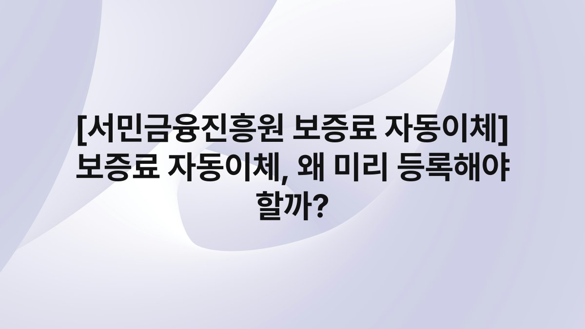 [서민금융진흥원 보증료 자동이체] 보증료 자동이체, 왜 미리 등록해야 할까?