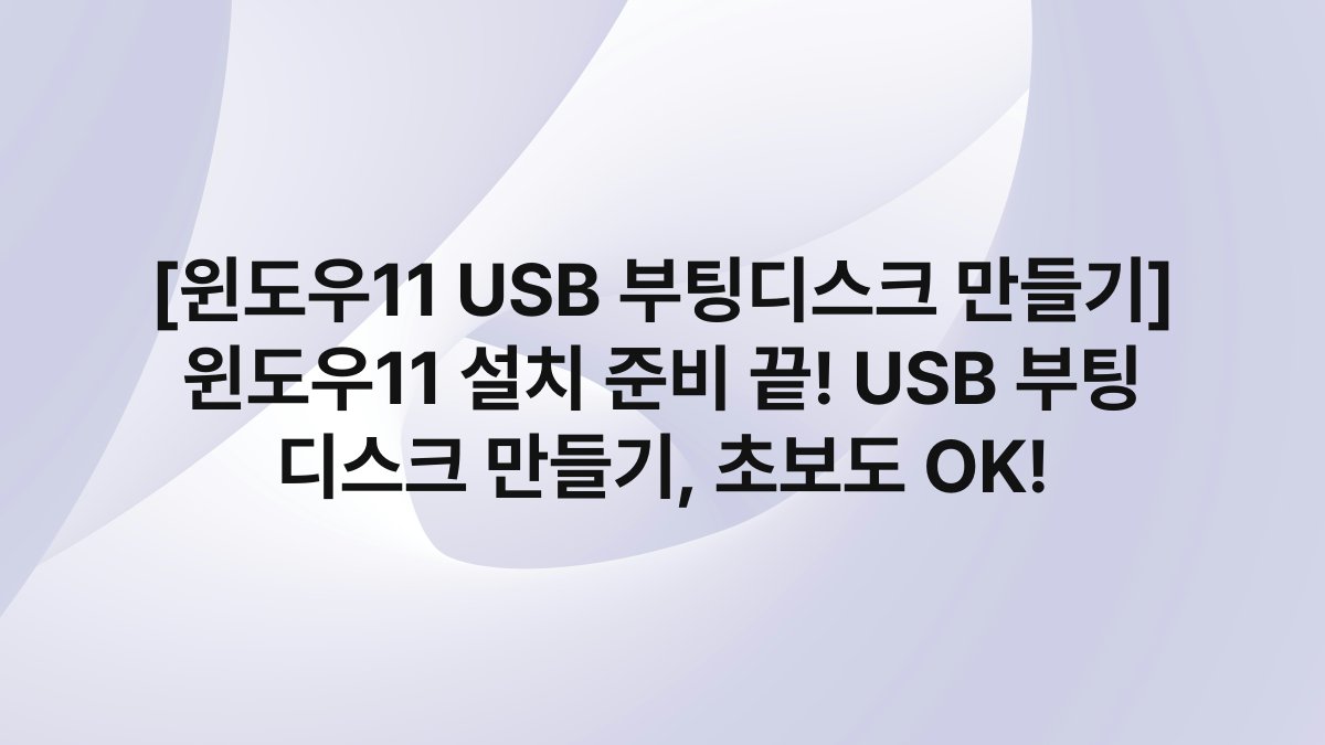 [윈도우11 USB 부팅디스크 만들기] 윈도우11 설치 준비 끝! USB 부팅 디스크 만들기, 초보도 OK!