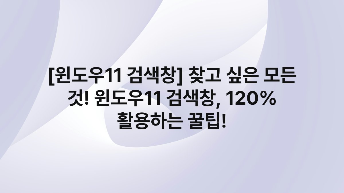 [윈도우11 검색창] 찾고 싶은 모든 것! 윈도우11 검색창, 120% 활용하는 꿀팁!