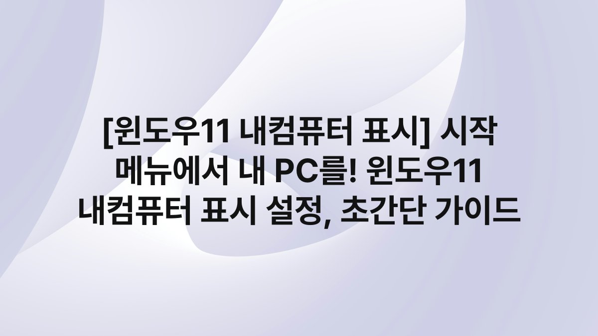 [윈도우11 내컴퓨터 표시] 시작 메뉴에서 내 PC를! 윈도우11 내컴퓨터 표시 설정, 초간단 가이드