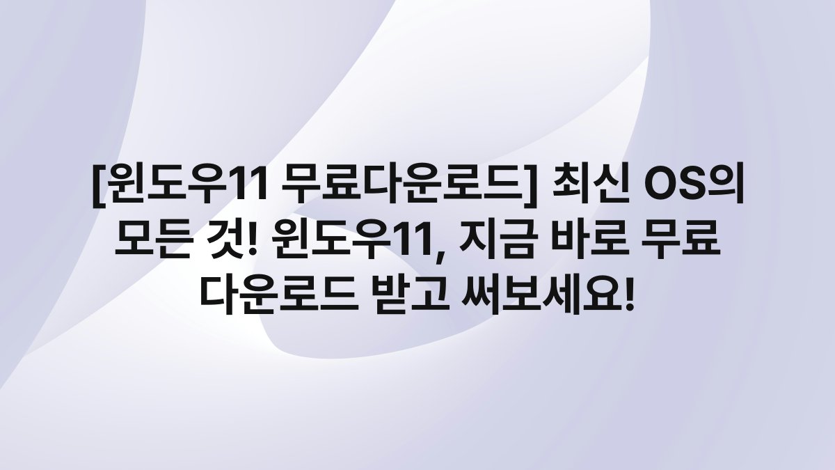 [윈도우11 무료다운로드] 최신 OS의 모든 것! 윈도우11, 지금 바로 무료 다운로드 받고 써보세요!