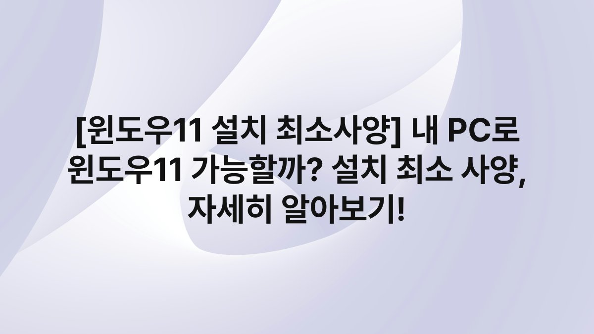 [윈도우11 설치 최소사양] 내 PC로 윈도우11 가능할까? 설치 최소 사양, 자세히 알아보기!