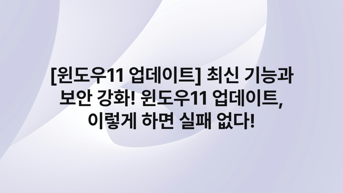 [윈도우11 업데이트] 최신 기능과 보안 강화! 윈도우11 업데이트, 이렇게 하면 실패 없다!