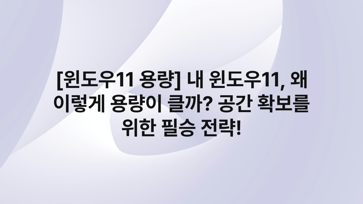 [윈도우11 용량] 내 윈도우11, 왜 이렇게 용량이 클까? 공간 확보를 위한 필승 전략!