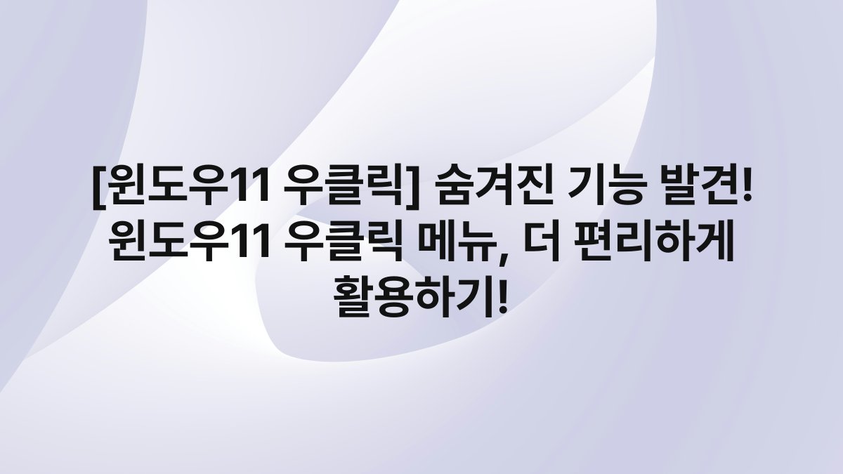 [윈도우11 우클릭] 숨겨진 기능 발견! 윈도우11 우클릭 메뉴, 더 편리하게 활용하기!