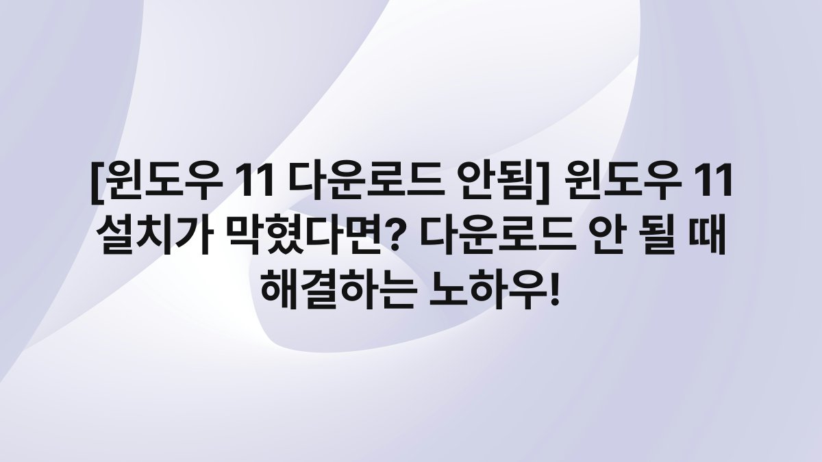 [윈도우 11 다운로드 안됨] 윈도우 11 설치가 막혔다면? 다운로드 안 될 때 해결하는 노하우!