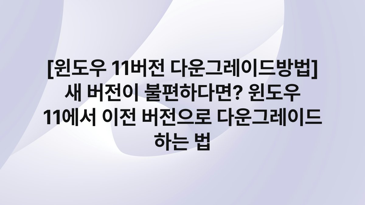 [윈도우 11버전 다운그레이드방법] 새 버전이 불편하다면? 윈도우 11에서 이전 버전으로 다운그레이드 하는 법