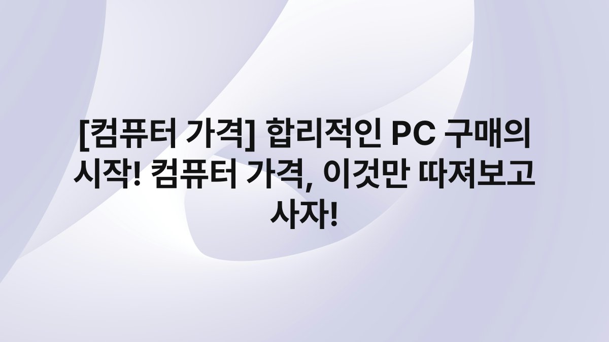 [컴퓨터 가격] 합리적인 PC 구매의 시작! 컴퓨터 가격, 이것만 따져보고 사자!