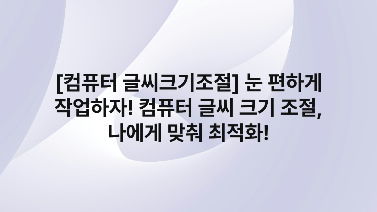 [컴퓨터 글씨크기조절] 눈 편하게 작업하자! 컴퓨터 글씨 크기 조절, 나에게 맞춰 최적화!