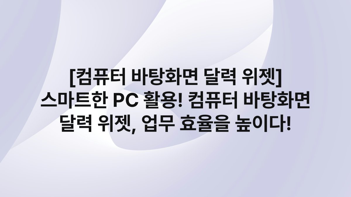 [컴퓨터 바탕화면 달력 위젯] 스마트한 PC 활용! 컴퓨터 바탕화면 달력 위젯, 업무 효율을 높이다!
