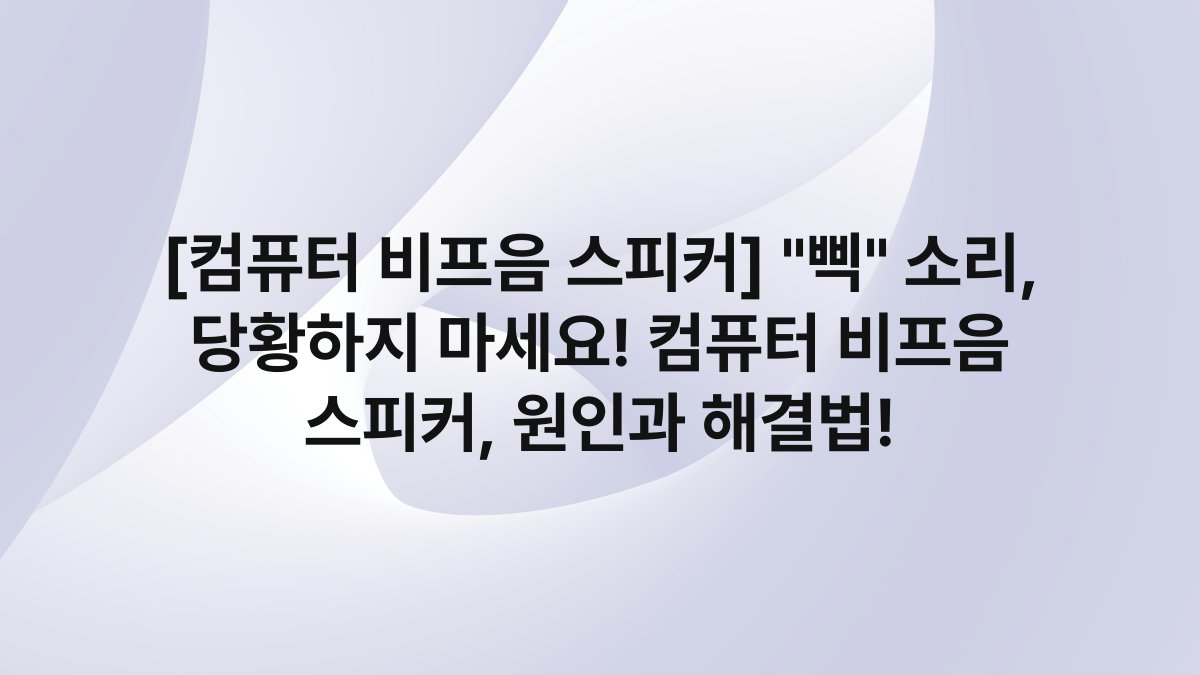 [컴퓨터 비프음 스피커] “삑” 소리, 당황하지 마세요! 컴퓨터 비프음 스피커, 원인과 해결법!