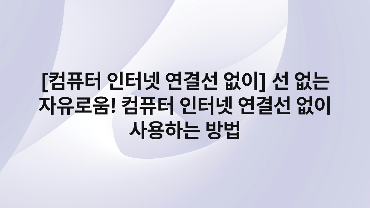 [컴퓨터 인터넷 연결선 없이] 선 없는 자유로움! 컴퓨터 인터넷 연결선 없이 사용하는 방법