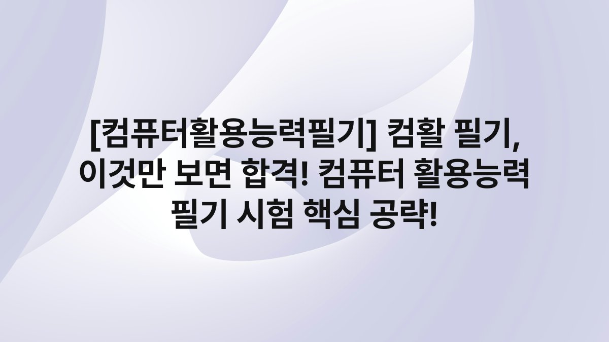 [컴퓨터활용능력필기] 컴활 필기, 이것만 보면 합격! 컴퓨터 활용능력 필기 시험 핵심 공략!