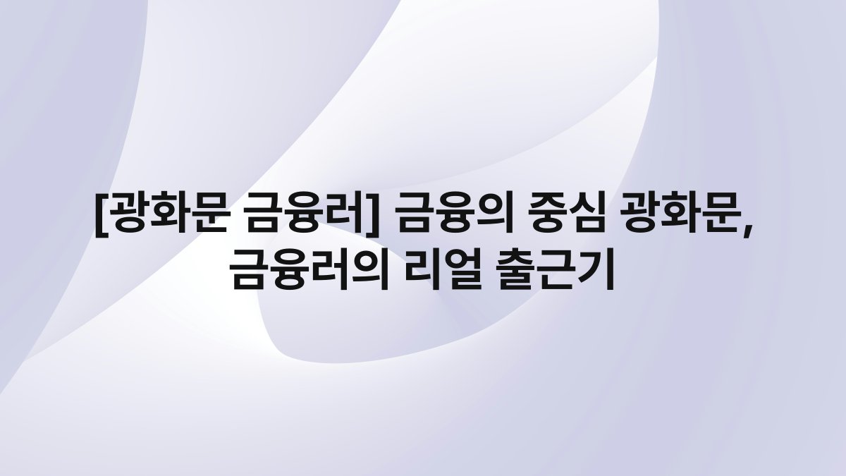 [광화문 금융러] 금융의 중심 광화문, 금융러의 리얼 출근기