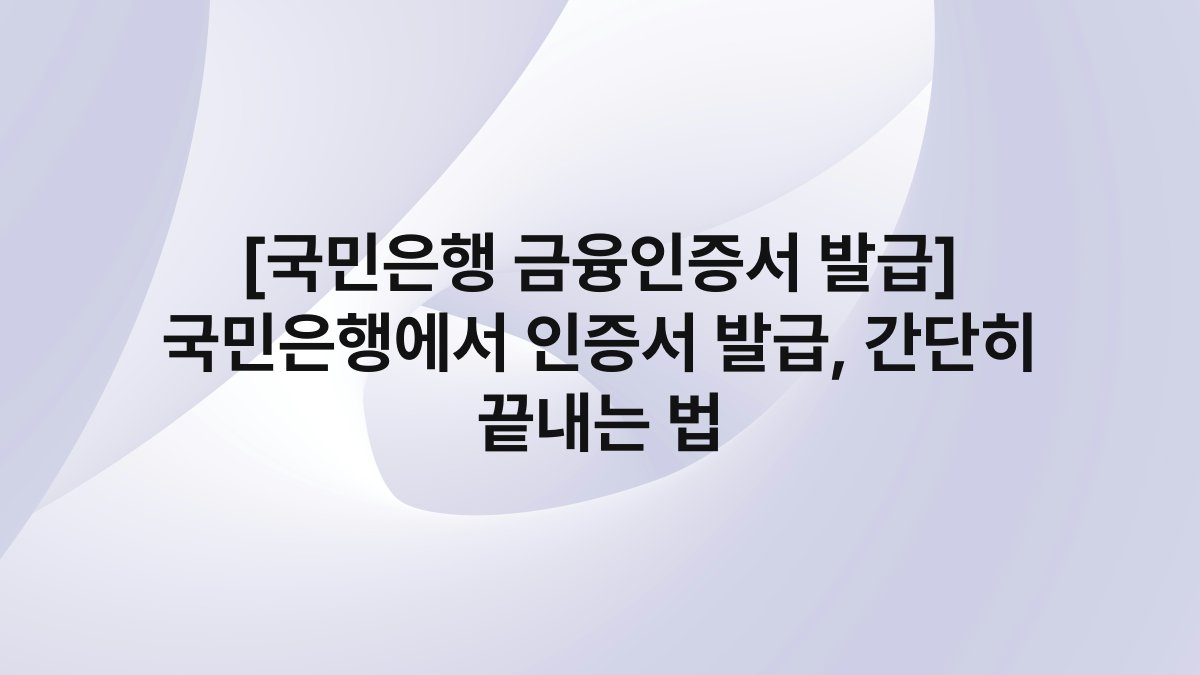 [국민은행 금융인증서 발급] 국민은행에서 인증서 발급, 간단히 끝내는 법