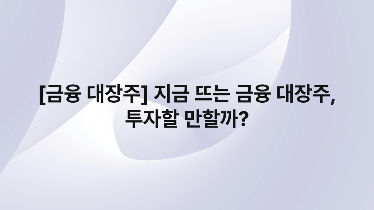 [금융 대장주] 지금 뜨는 금융 대장주, 투자할 만할까?
