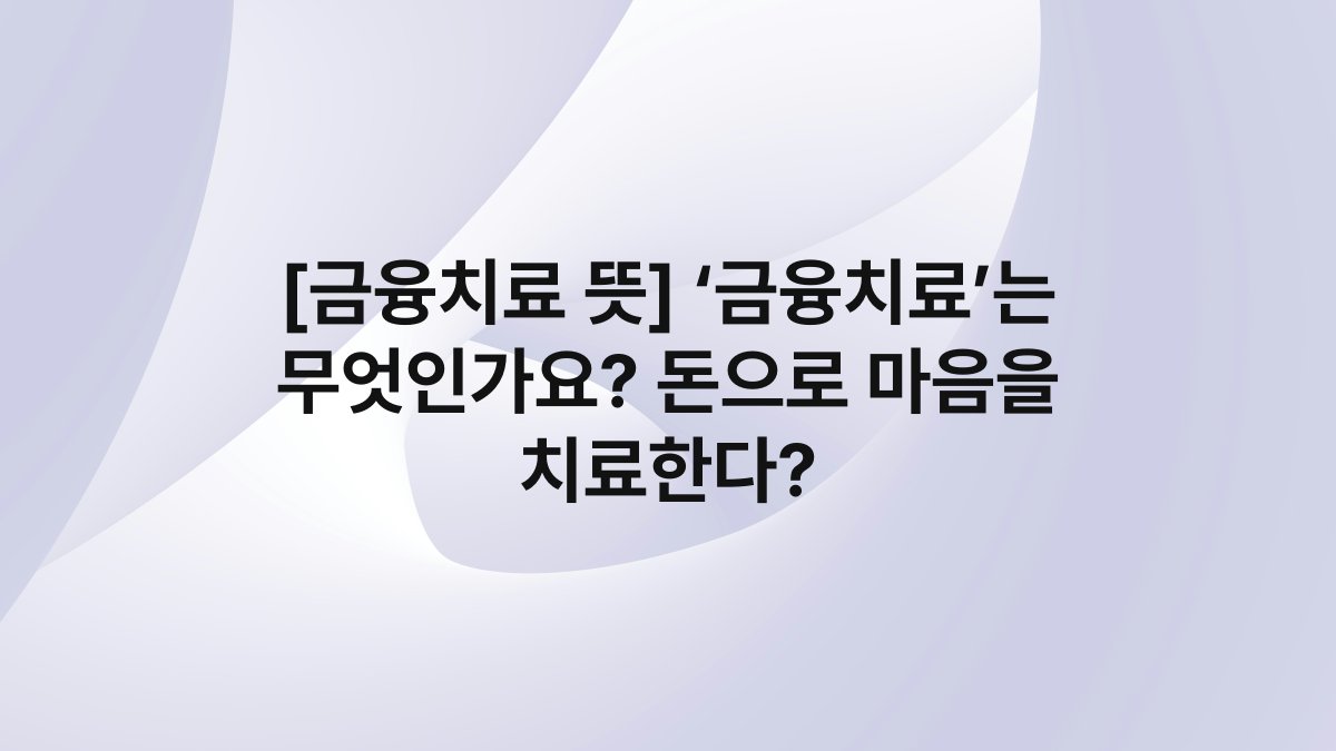 [금융치료 뜻] ‘금융치료’는 무엇인가요? 돈으로 마음을 치료한다?