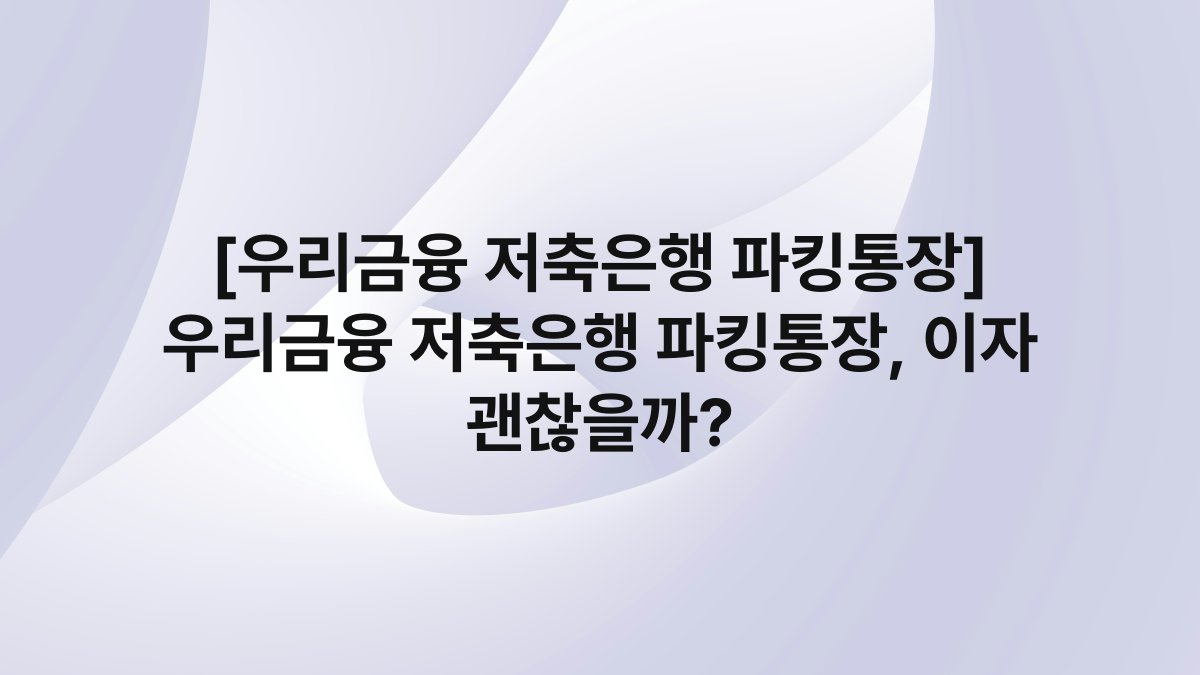 [우리금융 저축은행 파킹통장] 우리금융 저축은행 파킹통장, 이자 괜찮을까?