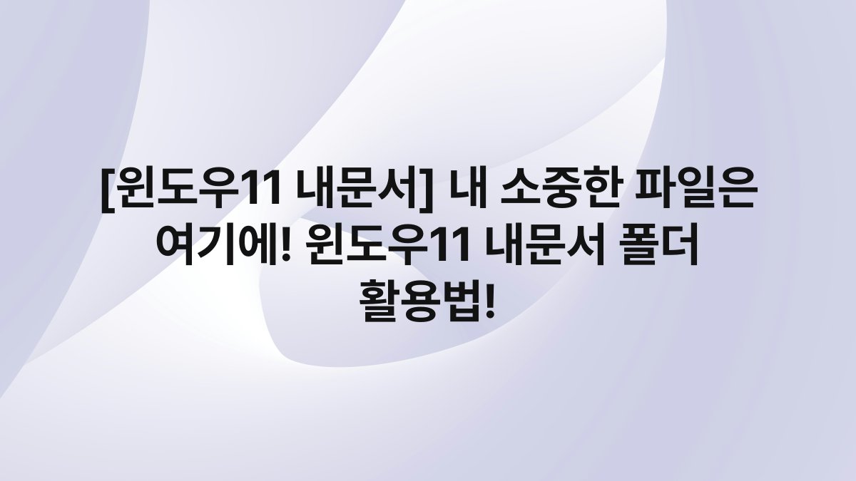 [윈도우11 내문서] 내 소중한 파일은 여기에! 윈도우11 내문서 폴더 활용법!