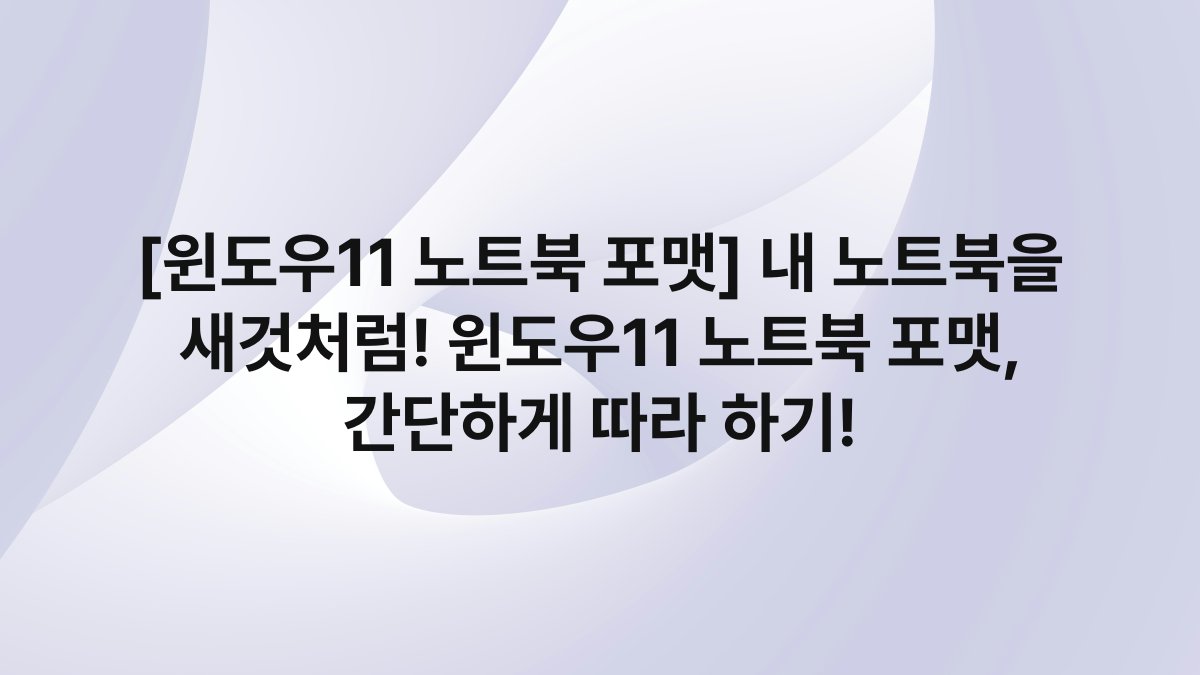 [윈도우11 노트북 포맷] 내 노트북을 새것처럼! 윈도우11 노트북 포맷, 간단하게 따라 하기!