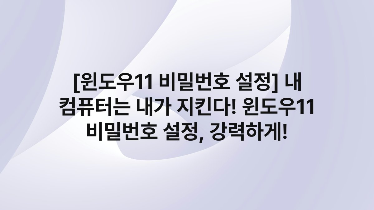 [윈도우11 비밀번호 설정] 내 컴퓨터는 내가 지킨다! 윈도우11 비밀번호 설정, 강력하게!