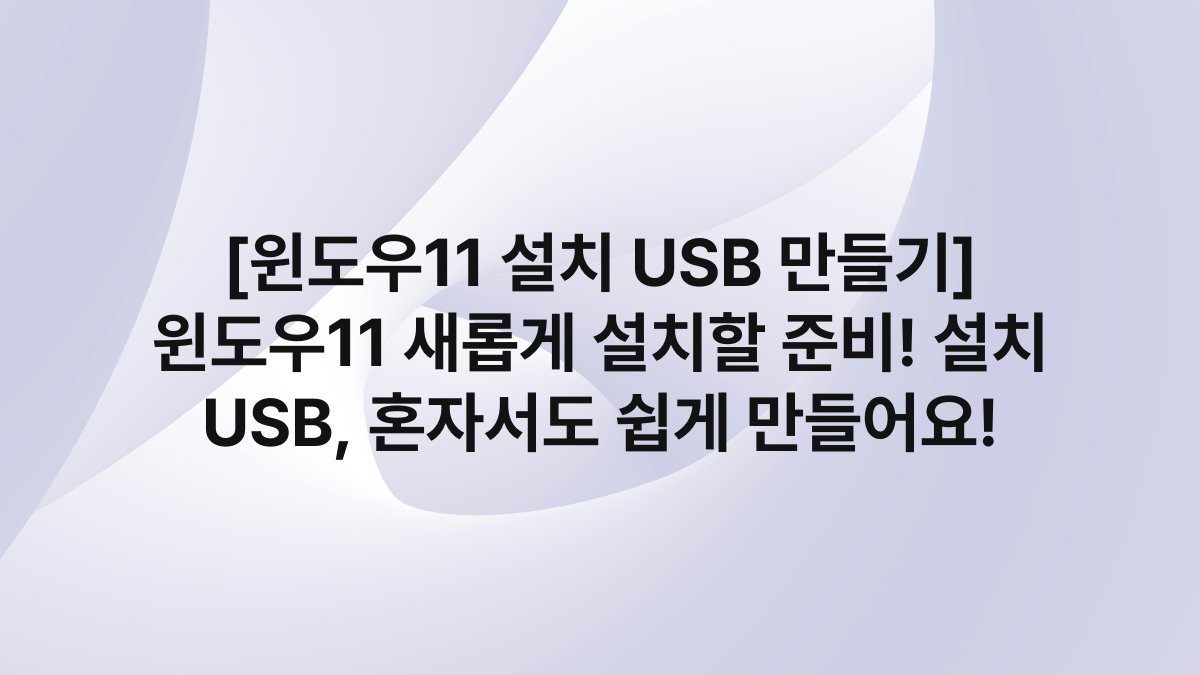 [윈도우11 설치 USB 만들기] 윈도우11 새롭게 설치할 준비! 설치 USB, 혼자서도 쉽게 만들어요!