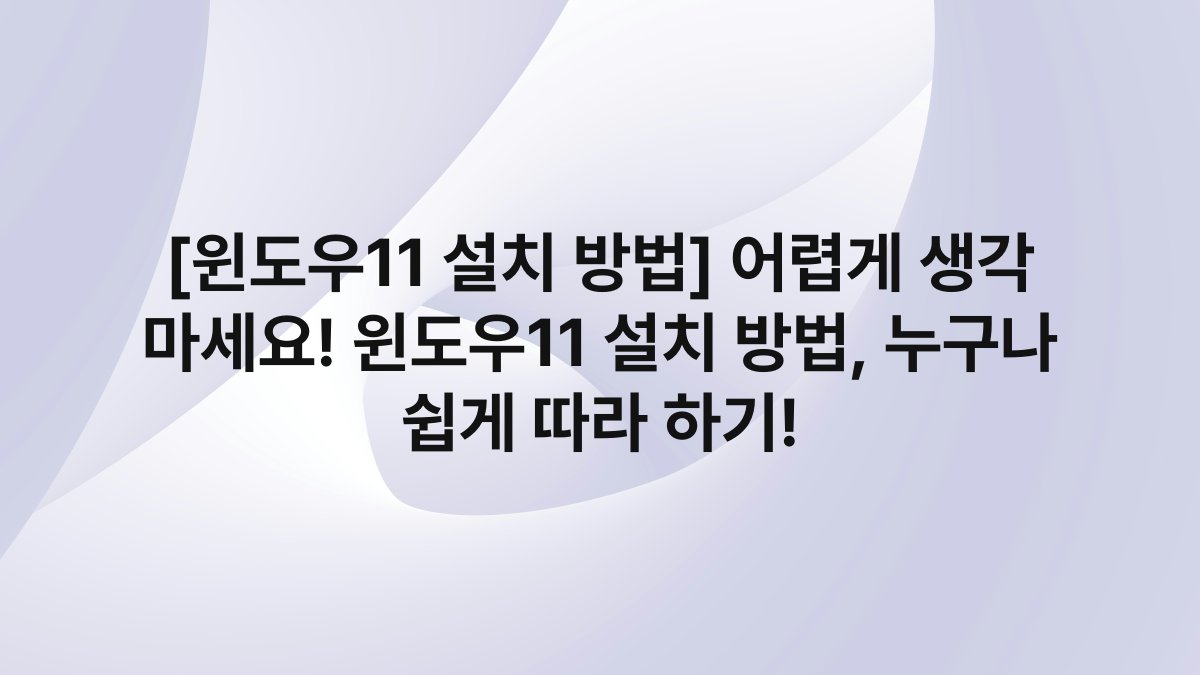 [윈도우11 설치 방법] 어렵게 생각 마세요! 윈도우11 설치 방법, 누구나 쉽게 따라 하기!