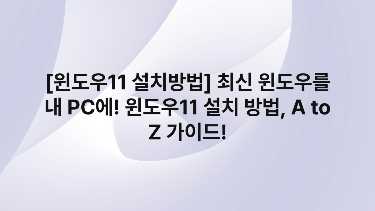 [윈도우11 설치방법] 최신 윈도우를 내 PC에! 윈도우11 설치 방법, A to Z 가이드!