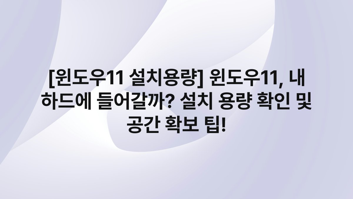 [윈도우11 설치용량] 윈도우11, 내 하드에 들어갈까? 설치 용량 확인 및 공간 확보 팁!