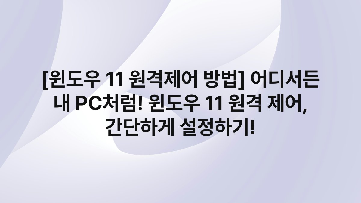 [윈도우 11 원격제어 방법] 어디서든 내 PC처럼! 윈도우 11 원격 제어, 간단하게 설정하기!