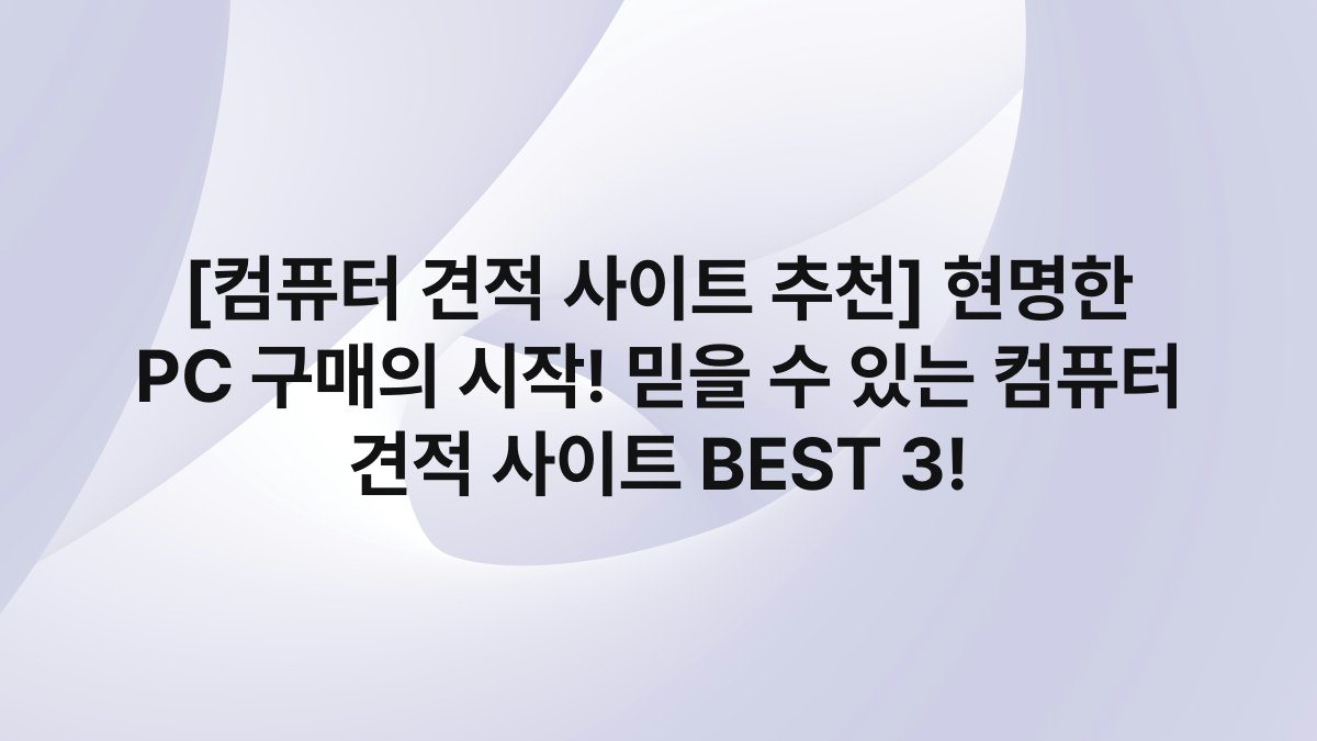 [컴퓨터 견적 사이트 추천] 현명한 PC 구매의 시작! 믿을 수 있는 컴퓨터 견적 사이트 BEST 3!