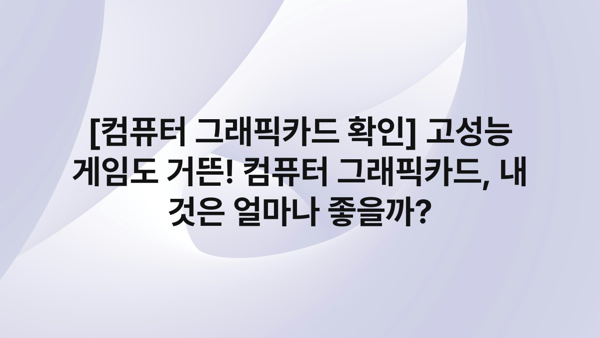 [컴퓨터 그래픽카드 확인] 고성능 게임도 거뜬! 컴퓨터 그래픽카드, 내 것은 얼마나 좋을까?